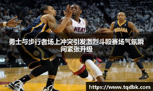 勇士与步行者场上冲突引发激烈斗殴赛场气氛瞬间紧张升级
